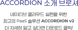 ACCORDION 소개 브로셔, 네이티브 클라우드 실현을 위한 최고의 Paas 솔루션 ACCORDION v2. 더 자세히 알고 싶다면 다운로드 클릭!