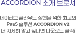 ACCORDION 소개 브로셔, 네이티브 클라우드 실현을 위한 최고의 Paas 솔루션 ACCORDION v2. 더 자세히 알고 싶다면 다운로드 클릭!